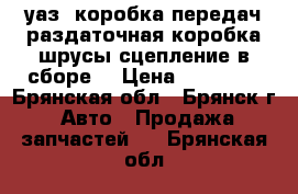 уаз- коробка передач,раздаточная коробка,шрусы,сцепление в сборе  › Цена ­ 25 000 - Брянская обл., Брянск г. Авто » Продажа запчастей   . Брянская обл.